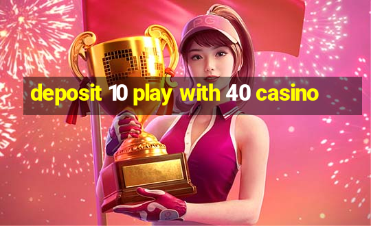 deposit 10 play with 40 casino