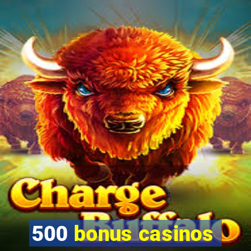 500 bonus casinos