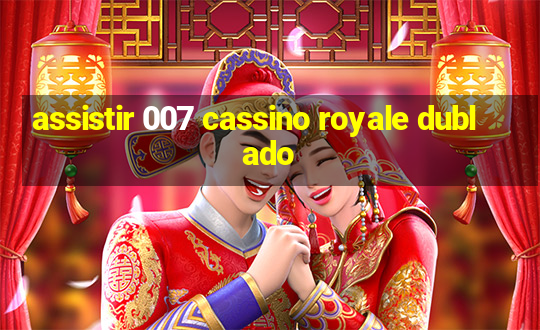 assistir 007 cassino royale dublado