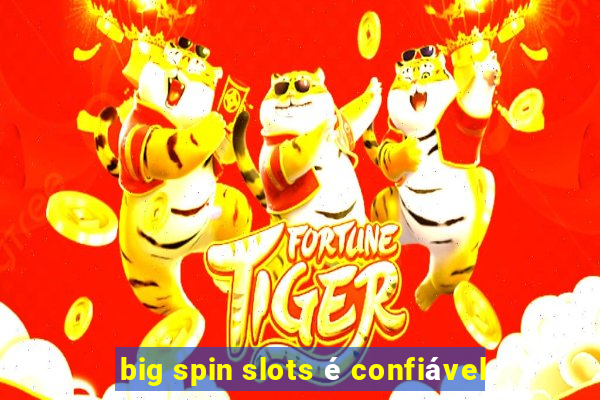 big spin slots é confiável