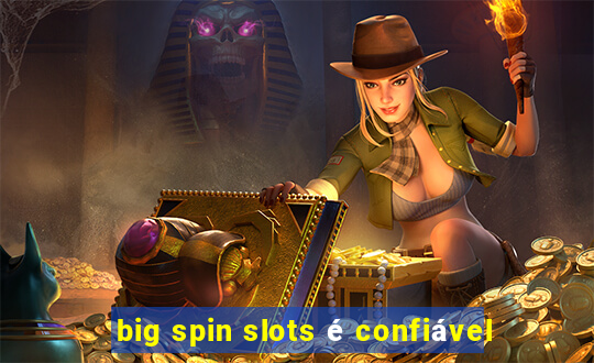 big spin slots é confiável