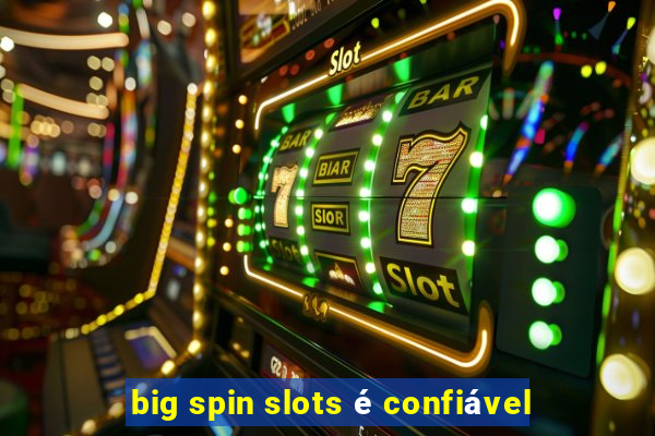 big spin slots é confiável