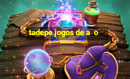 tadepe jogos de a  o