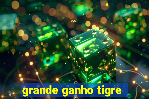 grande ganho tigre