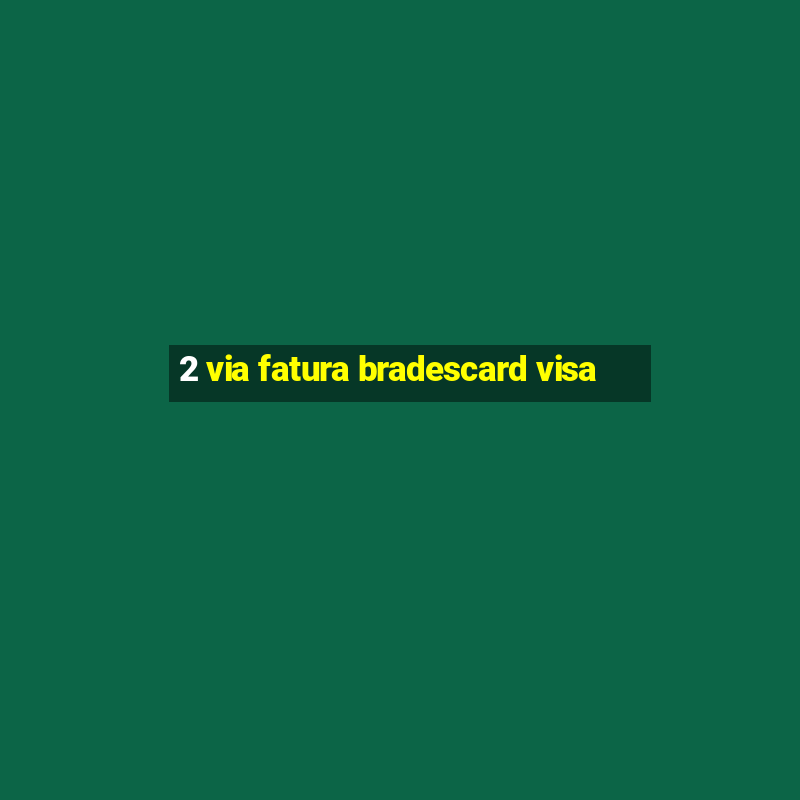 2 via fatura bradescard visa