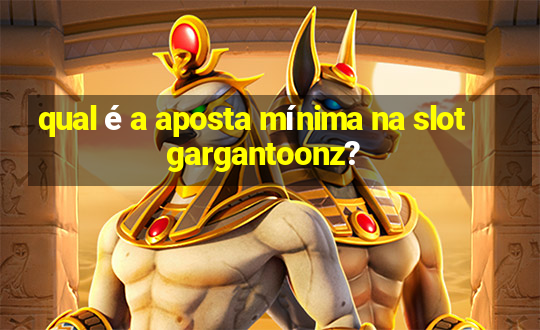 qual é a aposta mínima na slot gargantoonz?