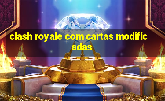 clash royale com cartas modificadas