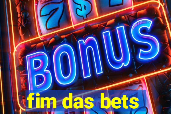 fim das bets