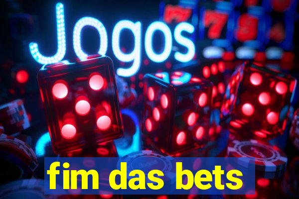 fim das bets