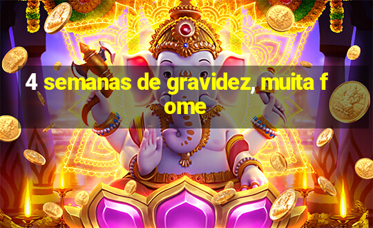 4 semanas de gravidez, muita fome