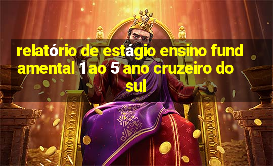 relatório de estágio ensino fundamental 1 ao 5 ano cruzeiro do sul