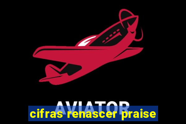 cifras renascer praise