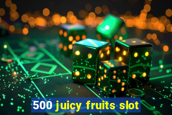 500 juicy fruits slot