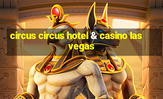 circus circus hotel & casino las vegas