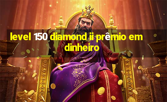 level 150 diamond ii prêmio em dinheiro