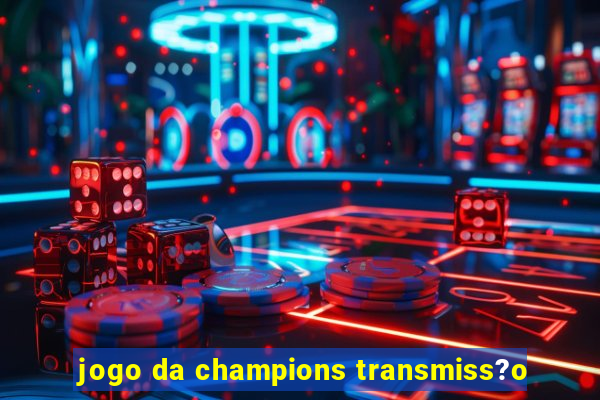 jogo da champions transmiss?o