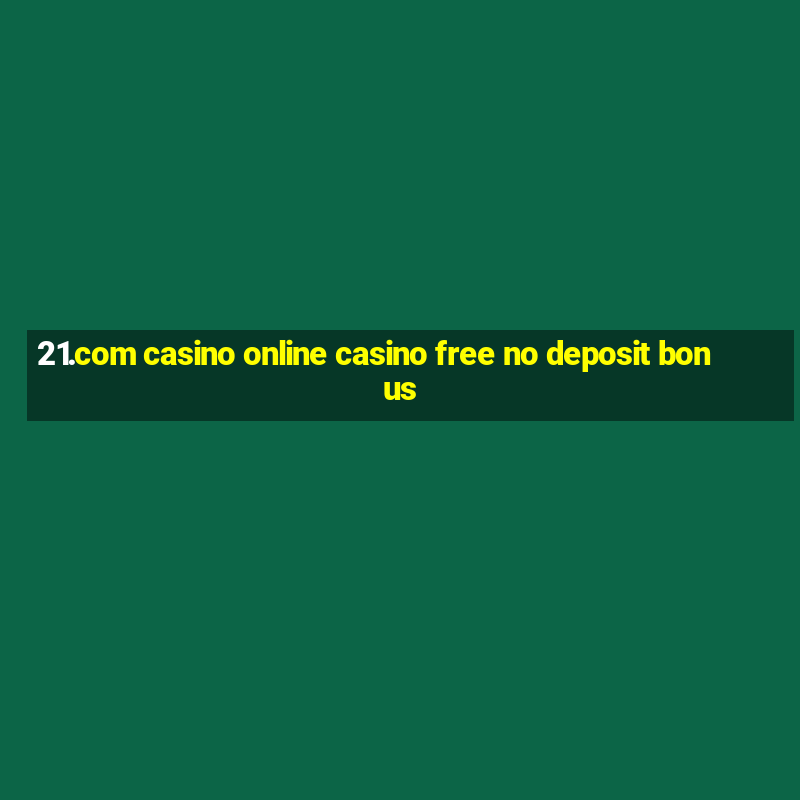 21.com casino online casino free no deposit bonus