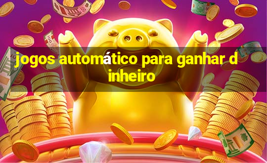 jogos automático para ganhar dinheiro