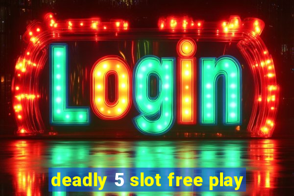 deadly 5 slot free play