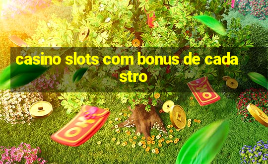 casino slots com bonus de cadastro