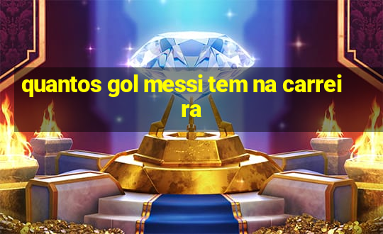 quantos gol messi tem na carreira