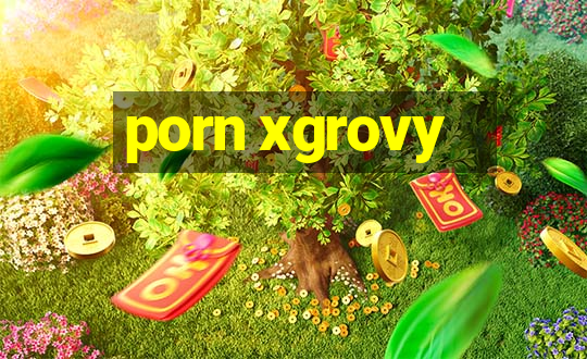 porn xgrovy