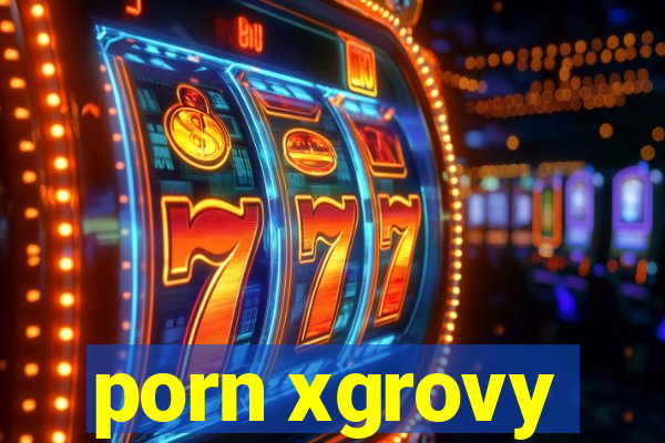 porn xgrovy