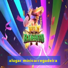 alugar minicarregadeira