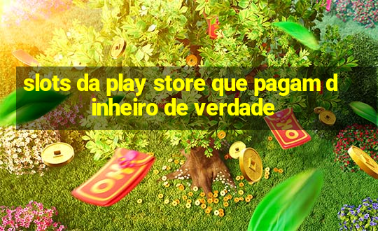 slots da play store que pagam dinheiro de verdade