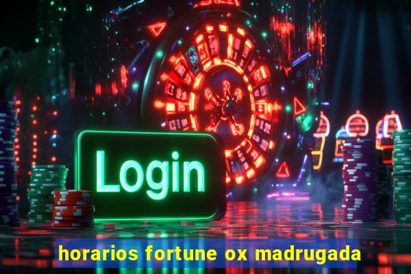 horarios fortune ox madrugada