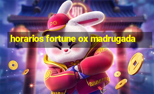 horarios fortune ox madrugada