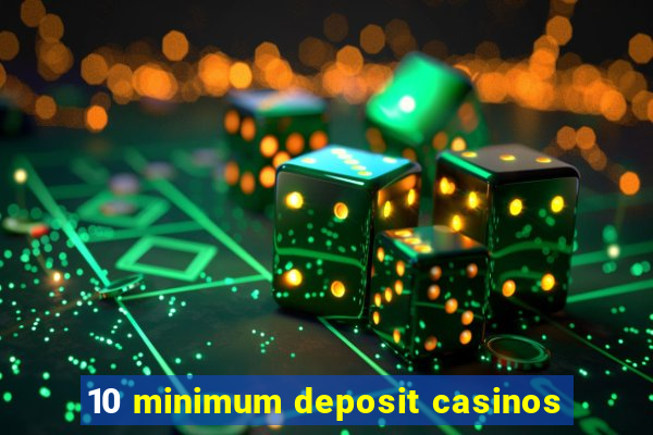 10 minimum deposit casinos