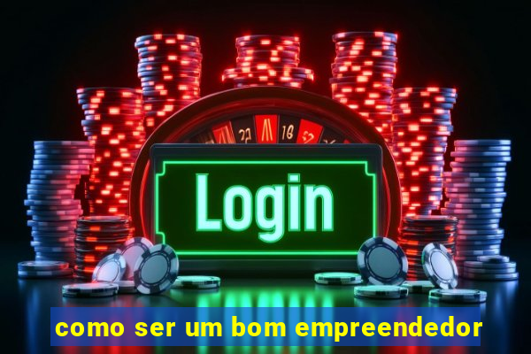 como ser um bom empreendedor