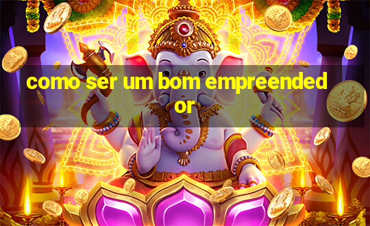 como ser um bom empreendedor