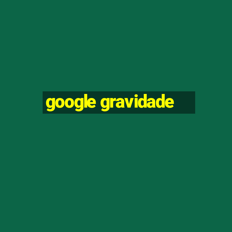 google gravidade