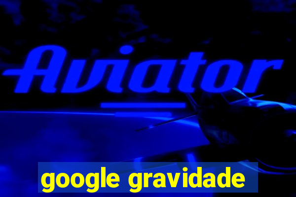 google gravidade