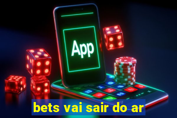 bets vai sair do ar