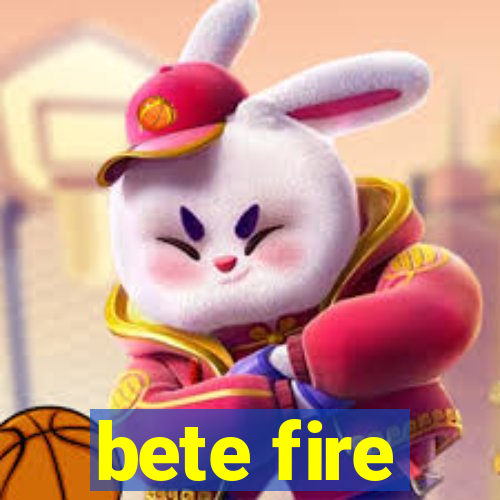 bete fire