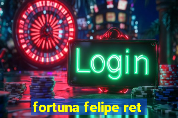 fortuna felipe ret