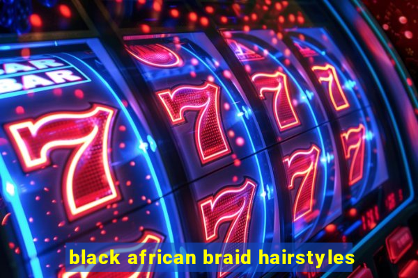 black african braid hairstyles