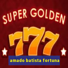 amado batista fortuna