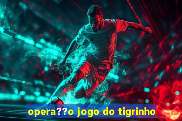 opera??o jogo do tigrinho