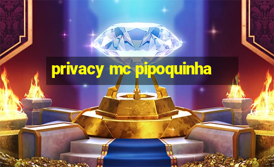 privacy mc pipoquinha