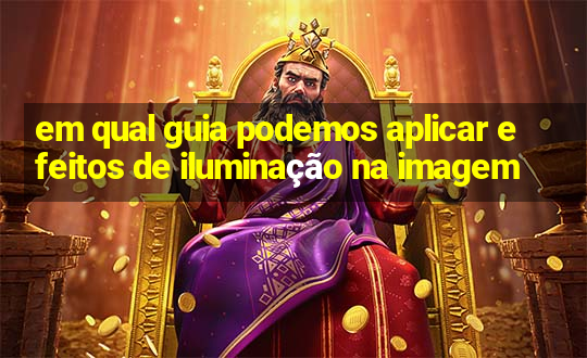 em qual guia podemos aplicar efeitos de iluminação na imagem