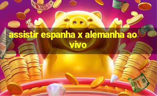 assistir espanha x alemanha ao vivo