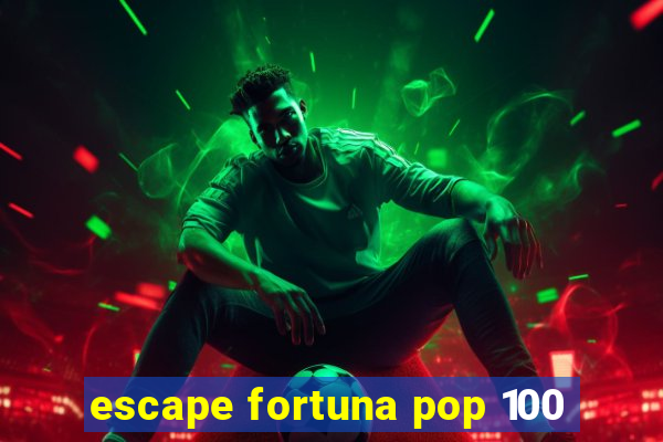 escape fortuna pop 100