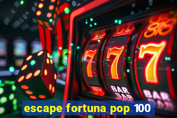 escape fortuna pop 100