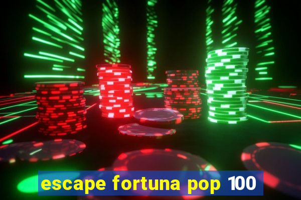 escape fortuna pop 100