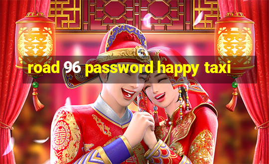 road 96 password happy taxi