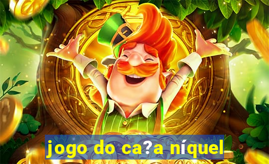 jogo do ca?a níquel